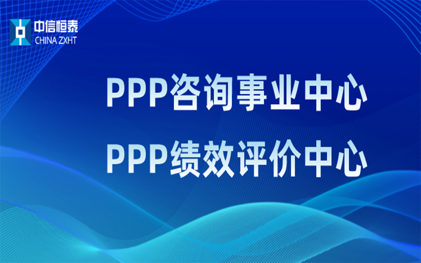 品牌指引 行業(yè)領(lǐng)先——中信恒泰PPP咨詢(xún)事業(yè)中心、PPP績(jī)效評(píng)價(jià)中心